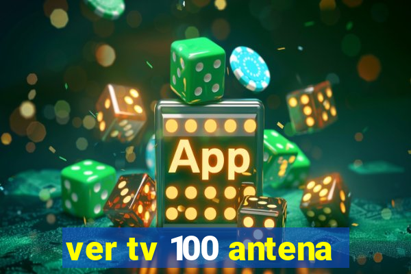 ver tv 100 antena